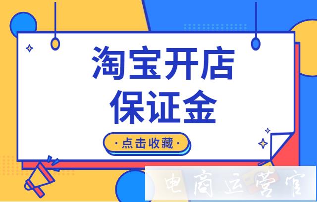 淘宝开店需要缴纳多少保证金?淘宝保证金有哪些类型?